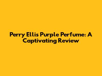 Perry Ellis Purple Perfume: A Captivating Review