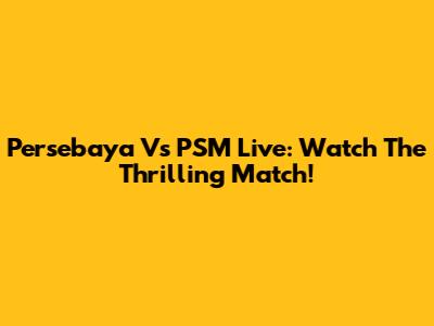 Persebaya Vs PSM Live: Watch The Thrilling Match!