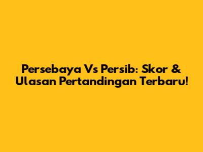 Persebaya Vs Persib: Skor & Ulasan Pertandingan Terbaru!