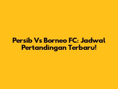 Persib Vs Borneo FC: Jadwal Pertandingan Terbaru!