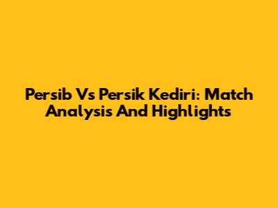 Persib Vs Persik Kediri: Match Analysis And Highlights