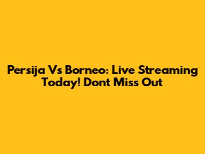 Persija Vs Borneo: Live Streaming Today! Don't Miss Out