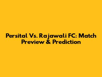 Persital Vs. Rajawali FC: Match Preview & Prediction