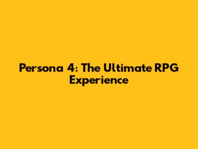 Persona 4: The Ultimate RPG Experience