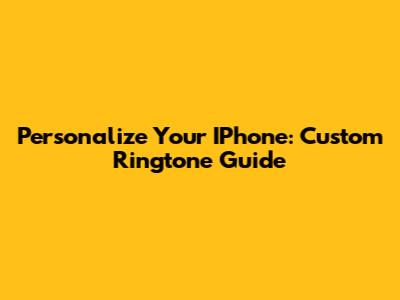 Personalize Your IPhone: Custom Ringtone Guide