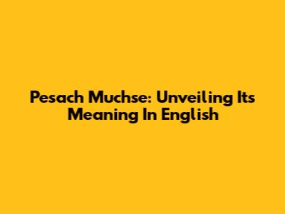 Pesach Muchse: Unveiling Its Meaning In English