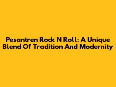 Pesantren Rock N Roll: A Unique Blend Of Tradition And Modernity