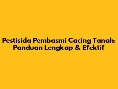 Pestisida Pembasmi Cacing Tanah: Panduan Lengkap & Efektif