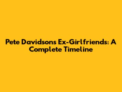 Pete Davidson's Ex-Girlfriends: A Complete Timeline