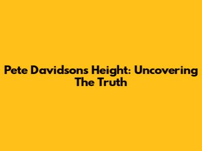 Pete Davidson's Height: Uncovering The Truth
