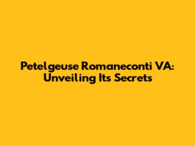 Petelgeuse Romaneconti VA: Unveiling Its Secrets