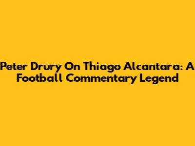 Peter Drury On Thiago Alcantara: A Football Commentary Legend