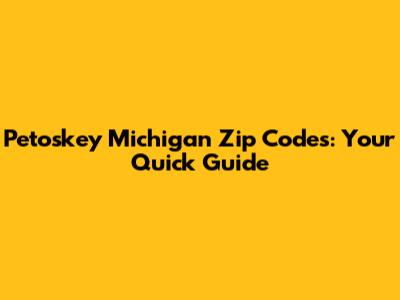 Petoskey Michigan Zip Codes: Your Quick Guide