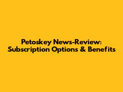 Petoskey News-Review: Subscription Options & Benefits
