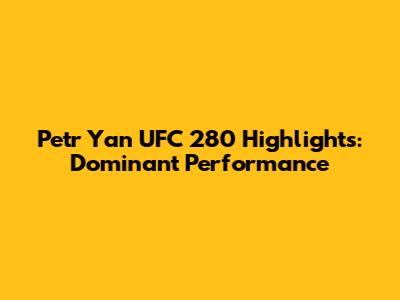 Petr Yan UFC 280 Highlights: Dominant Performance