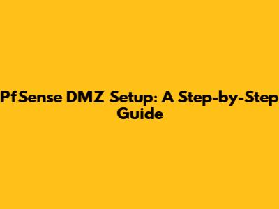 PfSense DMZ Setup: A Step-by-Step Guide