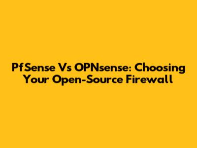 PfSense Vs OPNsense: Choosing Your Open-Source Firewall