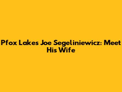 Pfox Lake's Joe Segeliniewicz: Meet His Wife