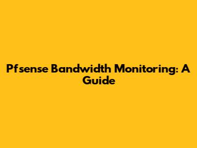 Pfsense Bandwidth Monitoring: A Guide