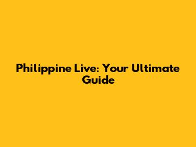 Philippine Live: Your Ultimate Guide