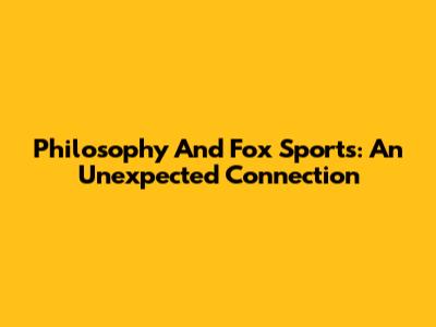 Philosophy And Fox Sports: An Unexpected Connection