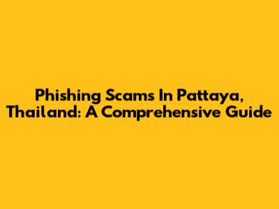 Phishing Scams In Pattaya, Thailand: A Comprehensive Guide