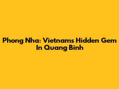 Phong Nha: Vietnam's Hidden Gem In Quang Binh