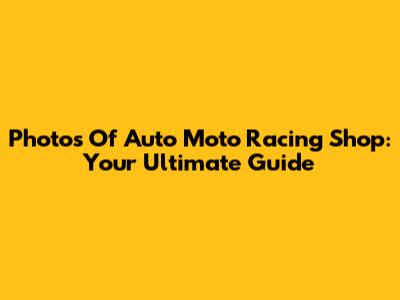 Photos Of Auto Moto Racing Shop: Your Ultimate Guide