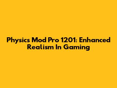 Physics Mod Pro 1201: Enhanced Realism In Gaming