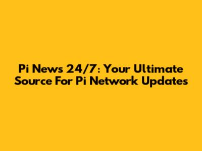 Pi News 24/7: Your Ultimate Source For Pi Network Updates