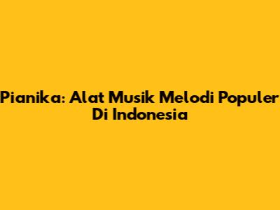 Pianika: Alat Musik Melodi Populer Di Indonesia