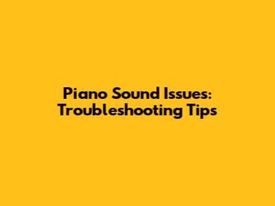 Piano Sound Issues: Troubleshooting Tips