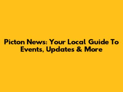 Picton News: Your Local Guide To Events, Updates & More