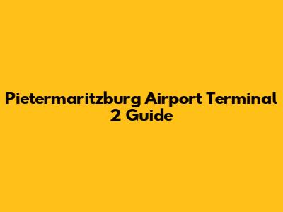 Pietermaritzburg Airport Terminal 2 Guide