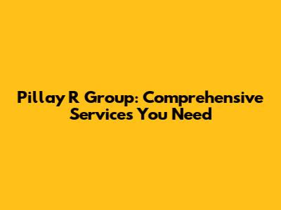 Pillay R Group: Comprehensive Services You Need