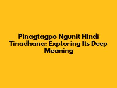 Pinagtagpo Ngunit Hindi Tinadhana: Exploring Its Deep Meaning