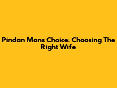 Pindan Man's Choice: Choosing The Right Wife