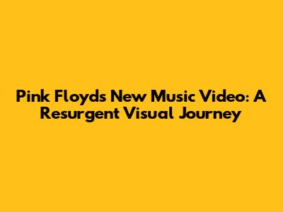 Pink Floyd's New Music Video: A Resurgent Visual Journey
