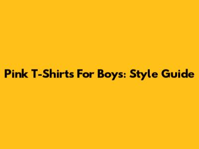 Pink T-Shirts For Boys: Style Guide