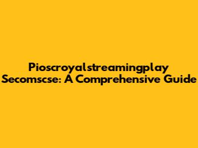 Pioscroyalstreamingplay Secomscse: A Comprehensive Guide