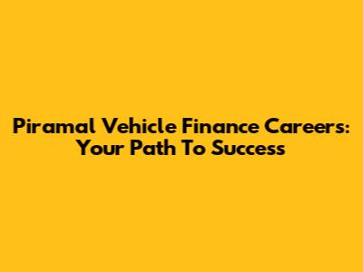Piramal Vehicle Finance Careers: Your Path To Success