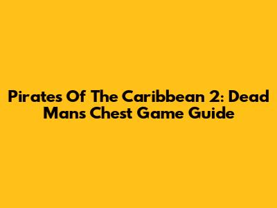 Pirates Of The Caribbean 2: Dead Man's Chest Game Guide