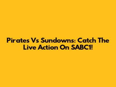 Pirates Vs Sundowns: Catch The Live Action On SABC1!
