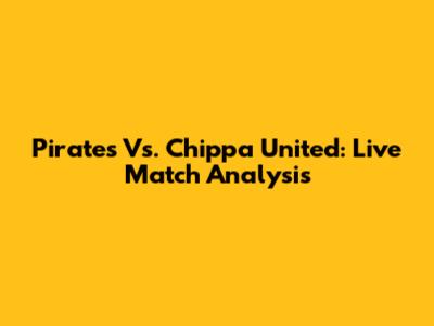 Pirates Vs. Chippa United: Live Match Analysis