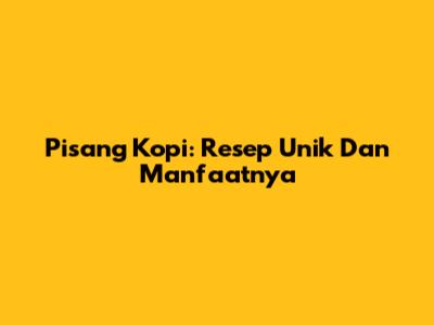 Pisang Kopi: Resep Unik Dan Manfaatnya