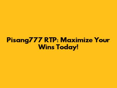 Pisang777 RTP: Maximize Your Wins Today!