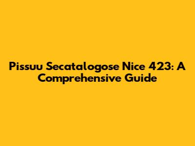Pissuu Secatalogose Nice 423: A Comprehensive Guide