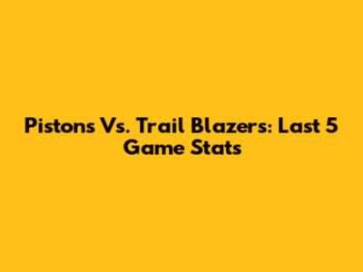 Pistons Vs. Trail Blazers: Last 5 Game Stats