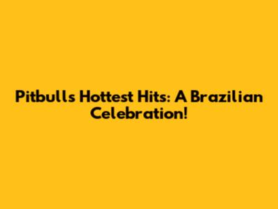 Pitbull's Hottest Hits: A Brazilian Celebration!