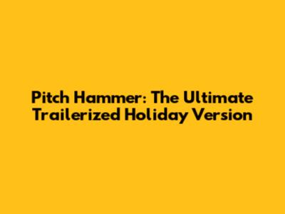 Pitch Hammer: The Ultimate Trailerized Holiday Version